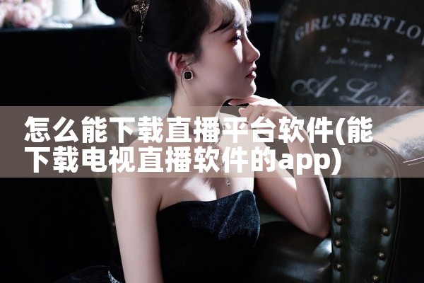 怎么能下载直播平台软件